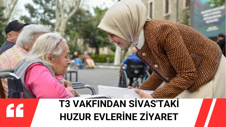 T3 Vakfından Sivas'taki Huzur Evlerine Ziyaret
