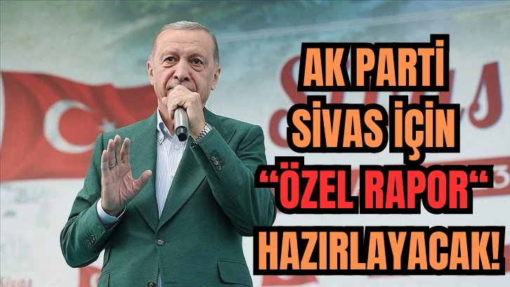 AK Parti Sivas İçin 'Özel Rapor' Hazırlayacak! 