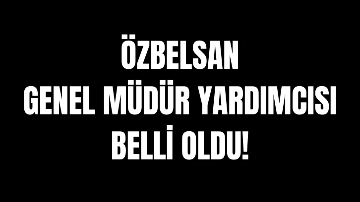ÖZBELSAN Genel Müdür Yardımcısı Belli Oldu!