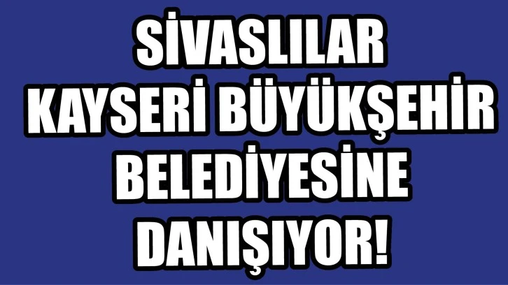 Sivaslılar Kayseri Büyükşehir Belediyesine Danışıyor!