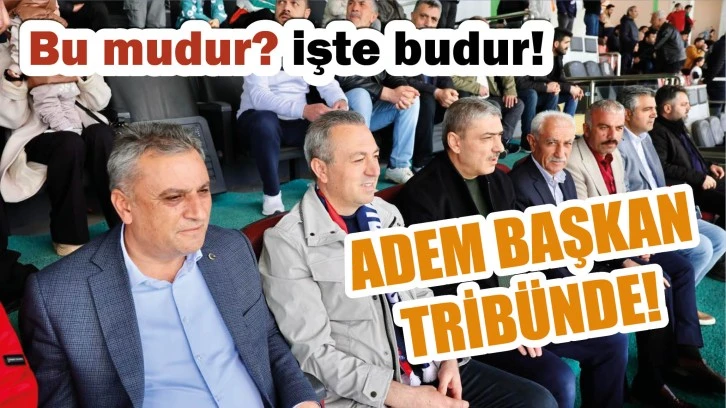 Bu Mudur? İşte Budur! Adem Başkan Tribünde