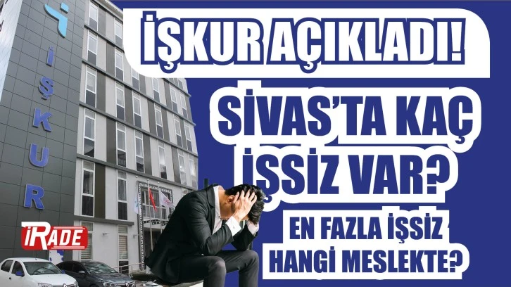 İŞKUR Açıkladı! Sivas'ta Kaç İşsiz Var, En Fazla İşsiz Hangi Meslekte? 