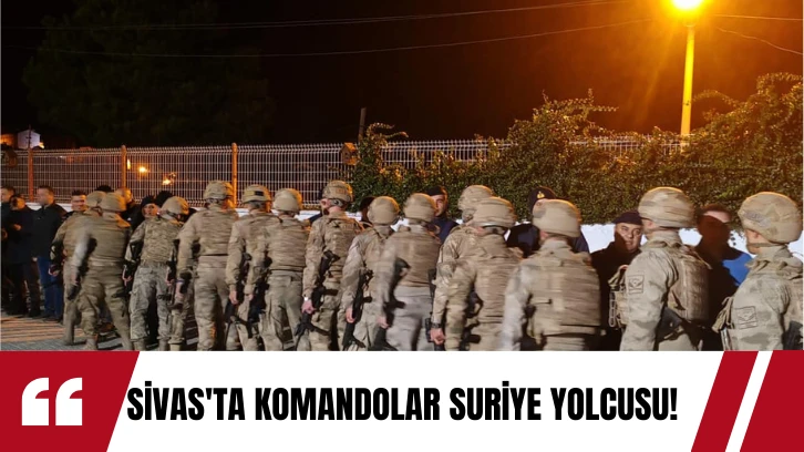 Sivas'ta Komandolar Suriye Yolcusu! 