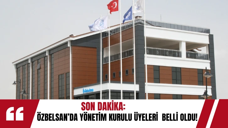 SON DAKİKA: ÖZBELSAN'da  Yönetim Kurulu Üyeleri Belli Oldu! 