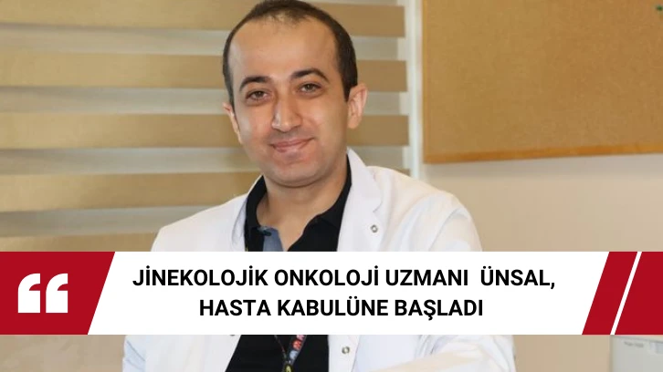  Jinekolojik Onkoloji Uzmanı  Ünsal, Hasta Kabulüne Başladı