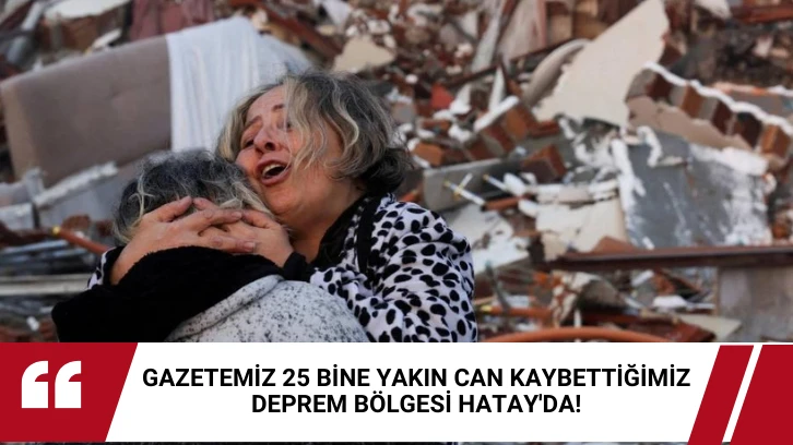 Gazetemiz 25 Bine Yakın Can Kaybettiğimiz Deprem Bölgesi Hatay'da! 