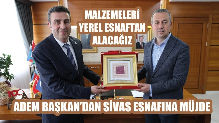 Adem Başkan’dan Sivas Esnafına Müjde! Malzemeleri Yerel Esnaftan Alacağız