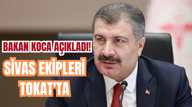 Bakan Koca Açıkladı! Sivas Ekipleri Tokat'ta