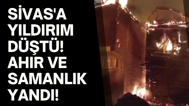 Sivas'a Yıldırım Düştü! Ahır ve Samanlık Yandı!