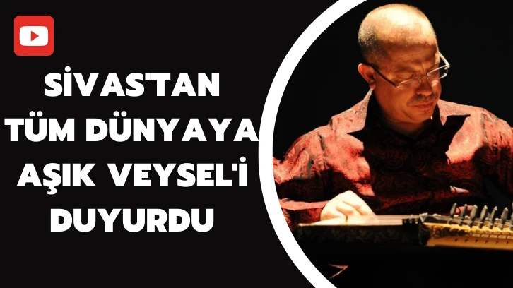 Sivas'tan Tüm Dünyaya Aşık Veysel'i Duyurdu 