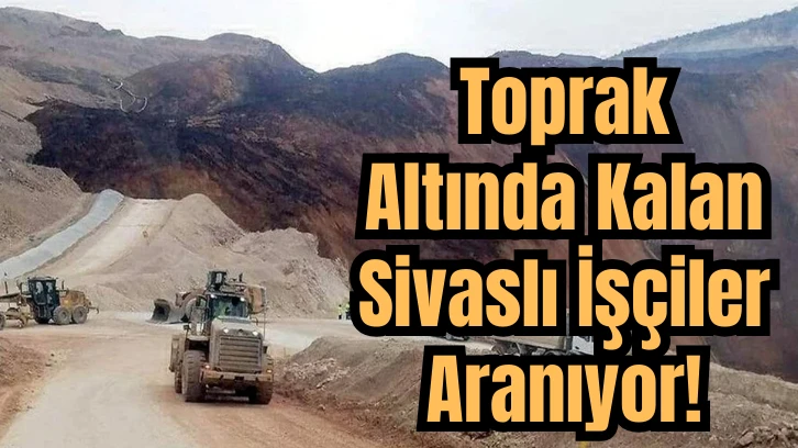 Toprak Altında Kalan Sivaslı İşçiler Aranıyor!