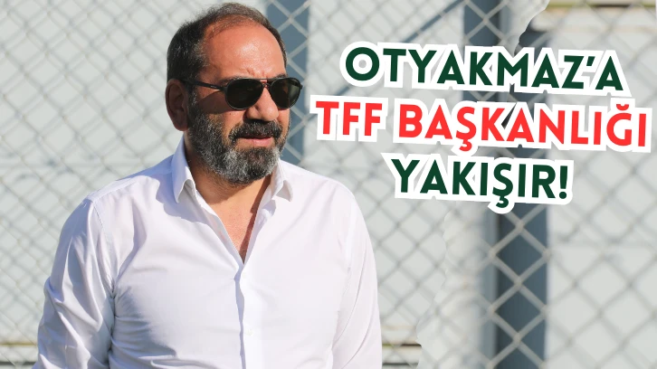 Otyakmaz’a TFF Başkanlığı Yakışır!