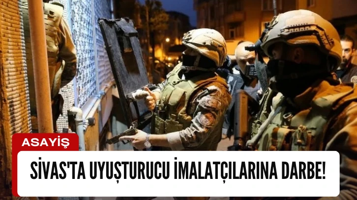 Sivas'ta Uyuşturucu İmalatçılarına Darbe!