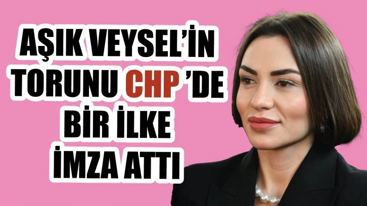 Aşık Veysel’in Torunu CHP'de Bir İlke İmza Attı 