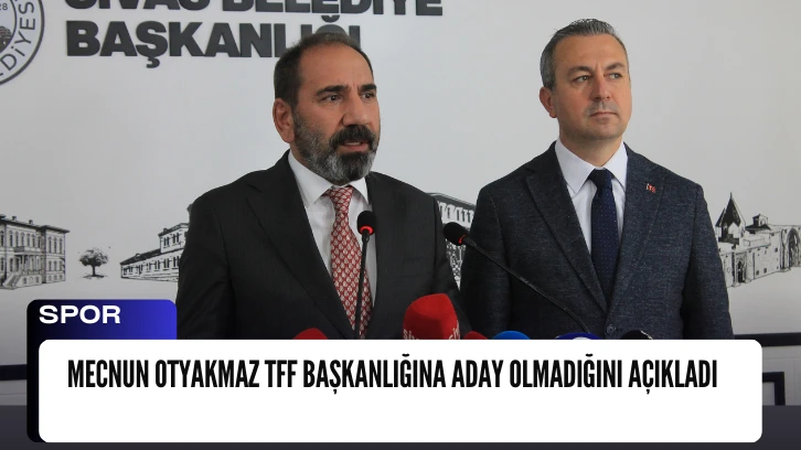 SON DAKİKA: Mecnun Otyakmaz TFF Başkanlığına Aday Olmadığını Açıkladı