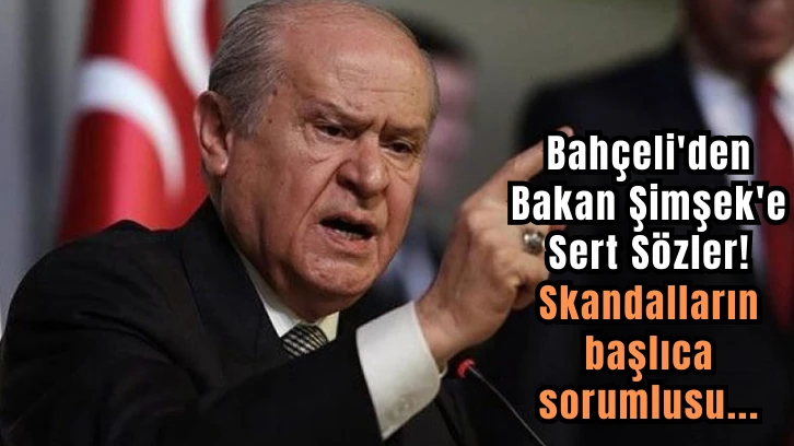 Bahçeli'den Bakan Şimşek'e Sert Sözler! Skandalların başlıca sorumlusu...