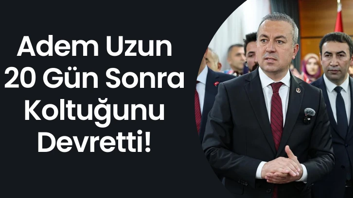 Adem Uzun 20 Gün Sonra Koltuğunu Devretti!