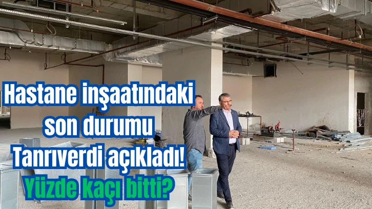 Hastane inşaatındaki son durumu Tanrıverdi açıkladı! Yüzde kaçı bitti?