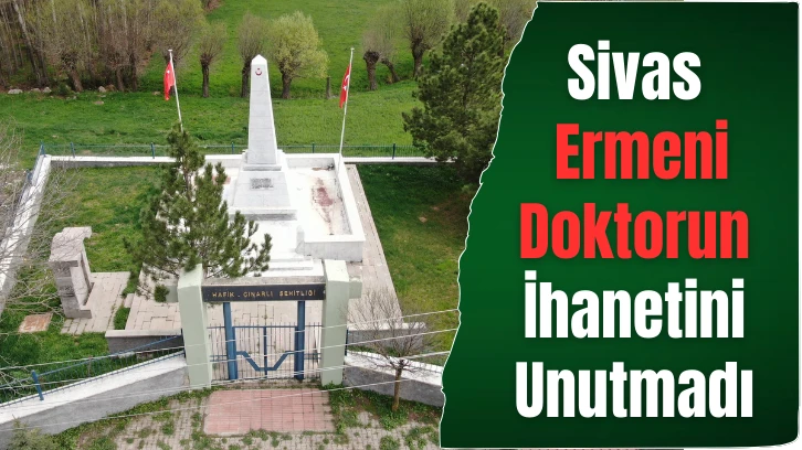Sivas Ermeni doktorun ihanetini unutmadı