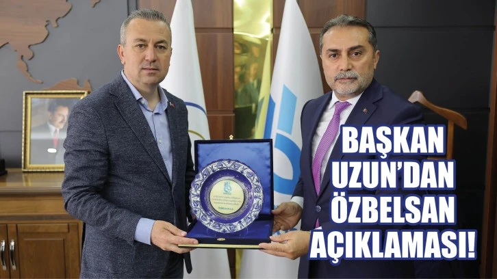 Başkan Uzun’dan Özbelsan Açıklaması!