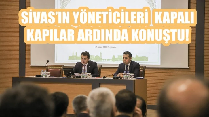 Sivas'ın Yöneticileri Kapalı Kapılar Ardında Konuştu!