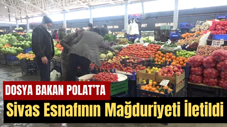 Dosya Bakan Bolat'ta! Sivas Esnafının Mağduriyeti İletildi! 