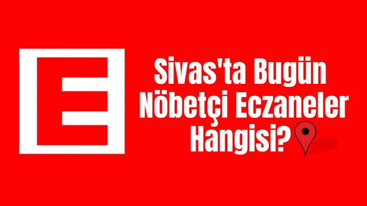 Sivas'ta Bugün Nöbetçi Eczaneler Hangisi? 