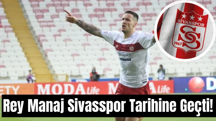Rey Manaj Sivasspor Tarihine Geçti! 