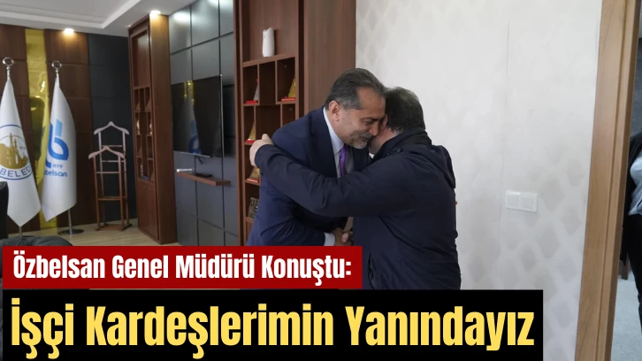  Özbelsan Genel Müdürü Konuştu: İşçi Kardeşlerimin Yanındayız