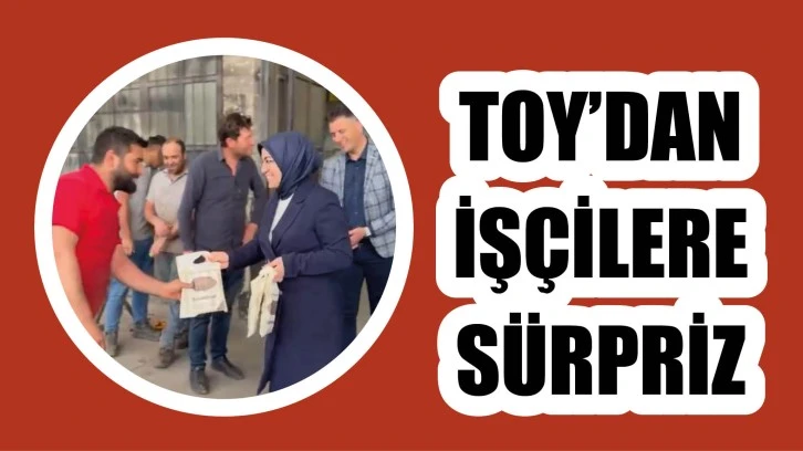 Vekil Toy’dan İşçilere Sürpriz