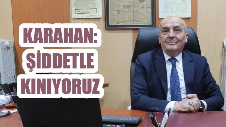 Karahan: Şiddetle Kınıyoruz