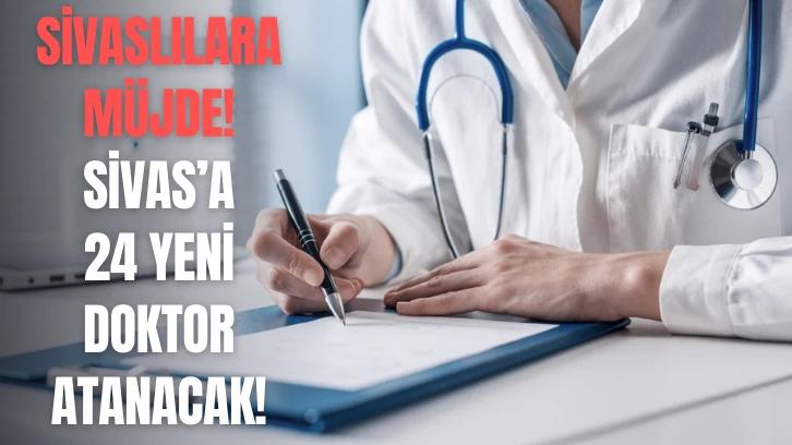 Sivaslılara Müjde! Sivas'a 24 Yeni Doktor Atanacak! 