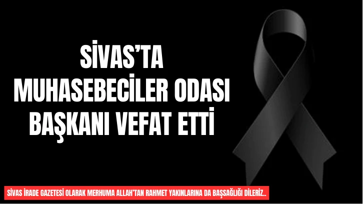 Sivas’ta Muhasebeciler Odası Başkanı Vefat Etti
