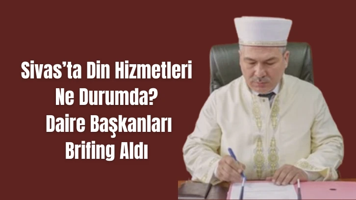 Sivas’ta Din Hizmetleri Ne Durumda? Daire Başkanları Brifing Aldı 