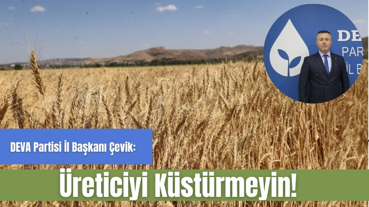 DEVA Partisi İl Başkanı Çevik: Üreticiyi Küstürmeyin!
