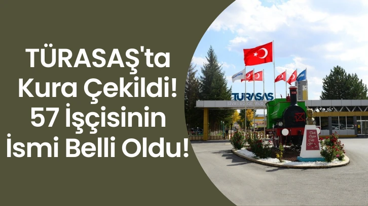 TÜRASAŞ'ta Kura Çekildi! 57 İşçisinin İsmi Belli Oldu! 