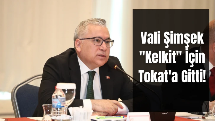 Vali Şimşek 'Kelkit' İçin Tokat'a Gitti! 