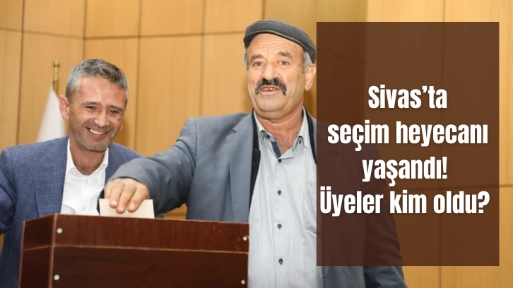  Sivas’ta seçim heyecanı yaşandı! Üyeler kim oldu?
