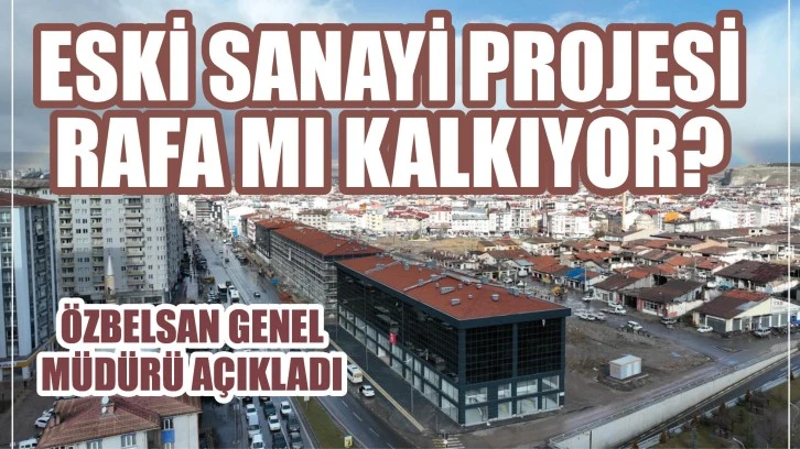 Eski Sanayi Projesi Rafa Mı Kalkıyor? Özbelsan Genel Müdürü Açıkladı