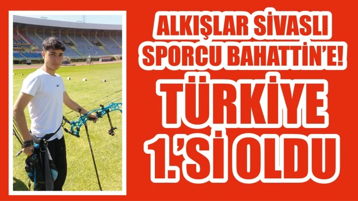 Alkışlar Sivaslı Sporcu Bahattin’e! Türkiye Birincisi Oldu 