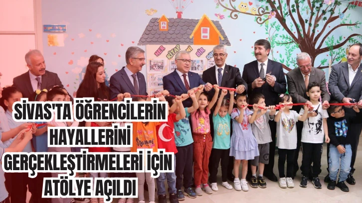 Sivas'ta Öğrencilerin Hayallerini Gerçekleştirmeleri için Atölye Açıldı