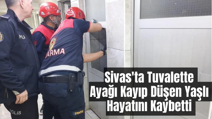 Sivas'ta Tuvalette Ayağı Kayıp Düşen Yaşlı Hayatını Kaybetti 