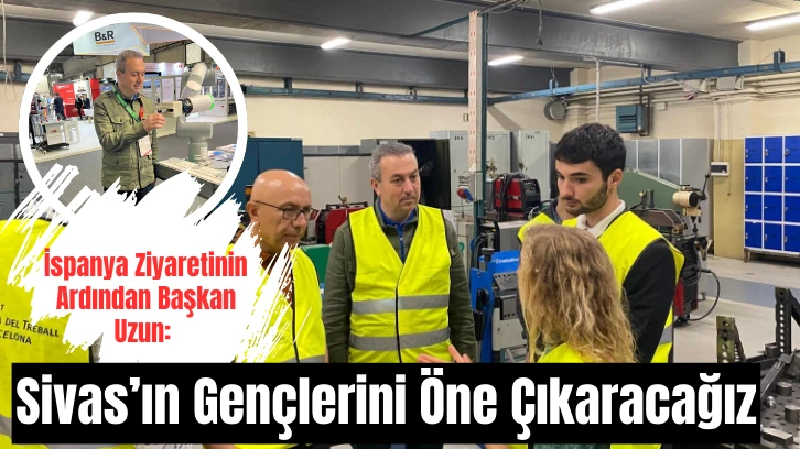 İspanya Ziyaretinin Ardından Başkan Uzun: Sivas’ın Gençlerini Öne Çıkaracağız
