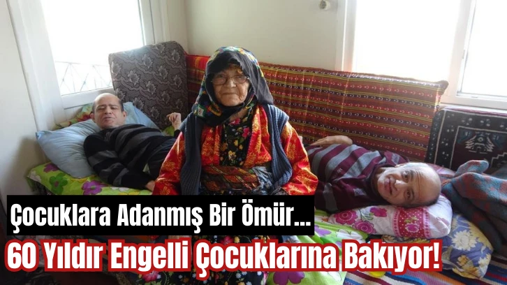 Çocuklara Adanmış Bir Ömür... 60 Yıldır Engelli Çocuklarına Bakıyor! 