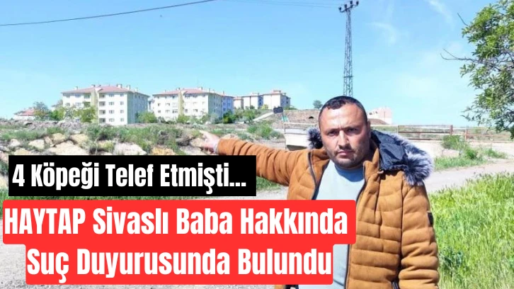 4 Köpeği Telef Etmişti... HAYTAP Sivaslı Baba Hakkında Suç Duyurusunda Bulundu