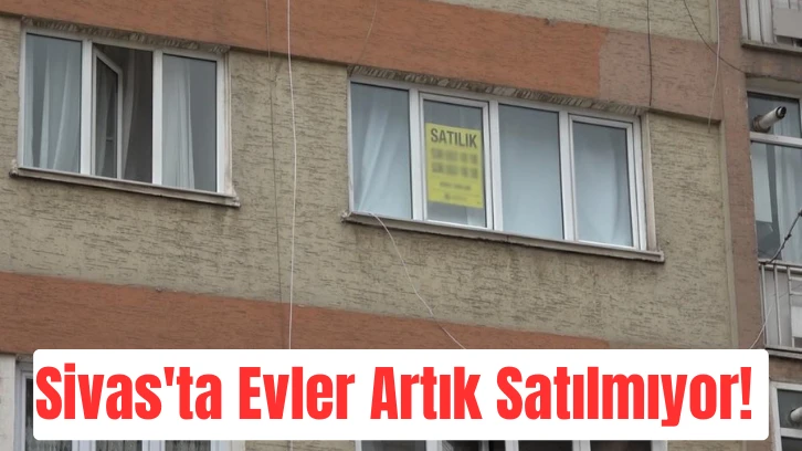Sivas'ta Evler Artık Satılmıyor! 