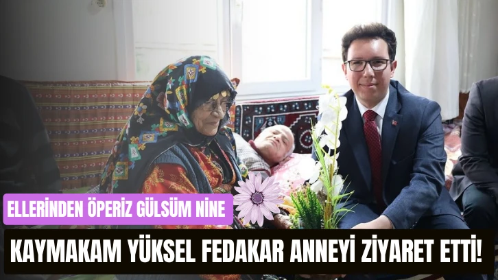 Kaymakam Yüksel Fedakar Anneyi Ziyaret Etti! 