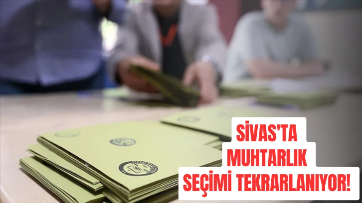 Sivas'ta Muhtarlık Seçimi Tekrarlanıyor! 