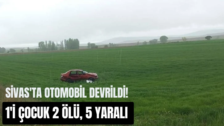 Sivas'ta Otomobil Devrildi! 1'i Çocuk 2 Ölü, 5 Yaralı 