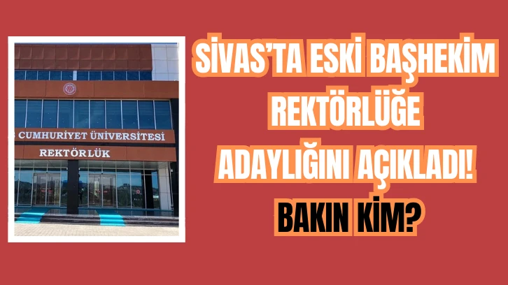Sivas’ta Eski Başhekim Rektörlüğe adaylığını açıkladı! Bakın Kim?